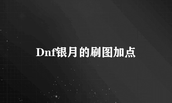 Dnf银月的刷图加点