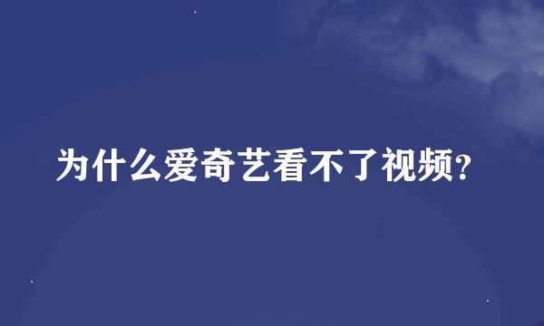 为什么爱奇艺看不了视频？
