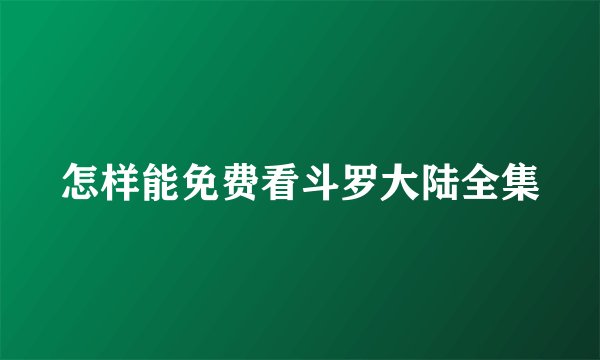 怎样能免费看斗罗大陆全集
