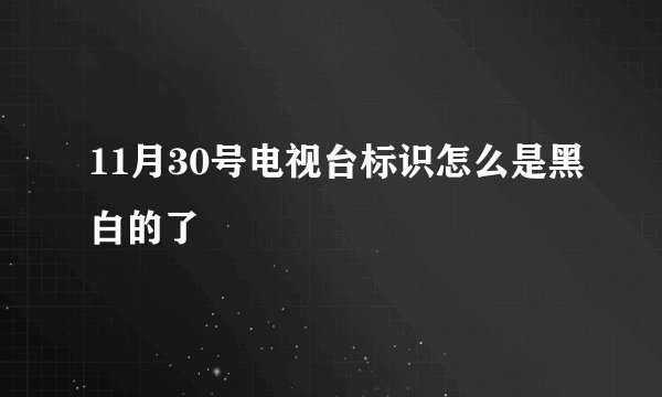 11月30号电视台标识怎么是黑白的了
