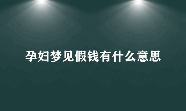 孕妇梦见假钱有什么意思