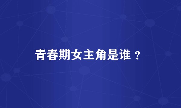 青春期女主角是谁 ？