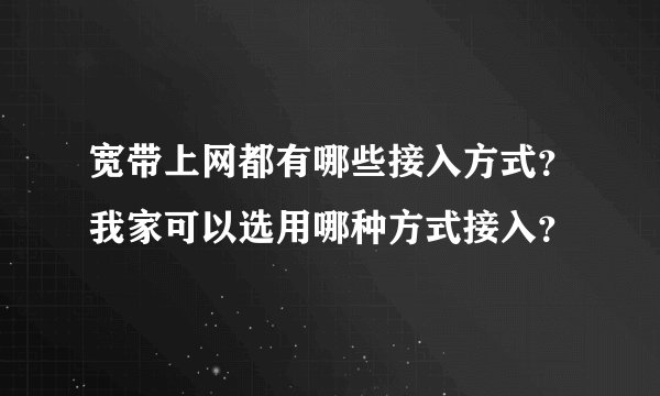 宽带上网都有哪些接入方式？我家可以选用哪种方式接入？