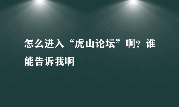 怎么进入“虎山论坛”啊？谁能告诉我啊