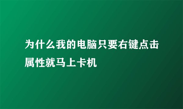 为什么我的电脑只要右键点击属性就马上卡机