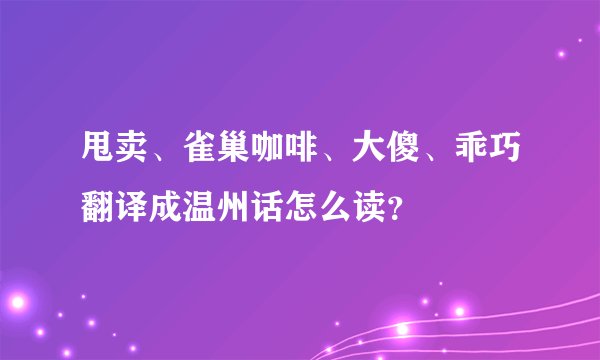 甩卖、雀巢咖啡、大傻、乖巧翻译成温州话怎么读？