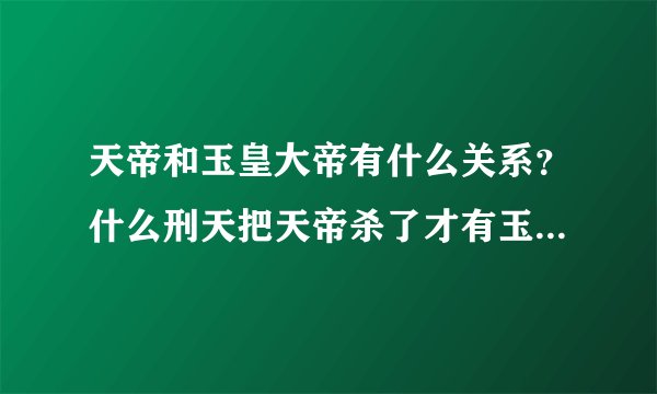 天帝和玉皇大帝有什么关系？什么刑天把天帝杀了才有玉帝接替天界？