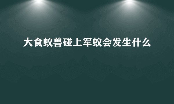 大食蚁兽碰上军蚁会发生什么