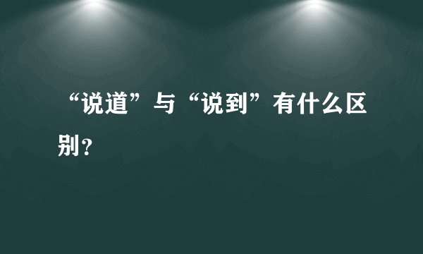 “说道”与“说到”有什么区别？