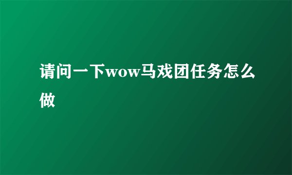 请问一下wow马戏团任务怎么做