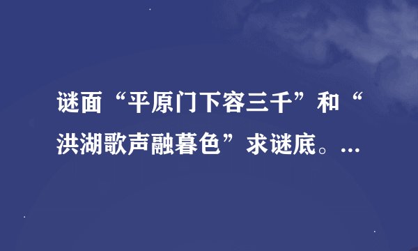 谜面“平原门下容三千”和“洪湖歌声融暮色”求谜底。谜底都是藤王阁序的一句。