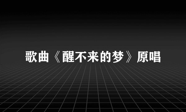 歌曲《醒不来的梦》原唱