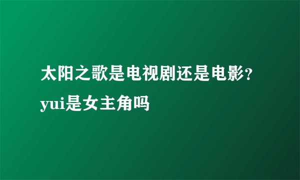 太阳之歌是电视剧还是电影？yui是女主角吗