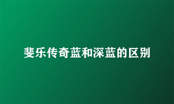 斐乐传奇蓝和深蓝的区别