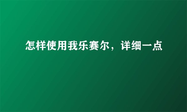 怎样使用我乐赛尔，详细一点