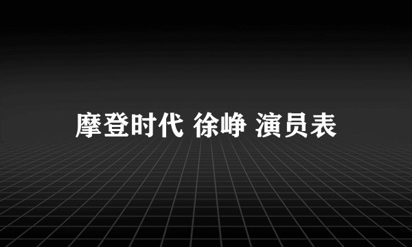 摩登时代 徐峥 演员表