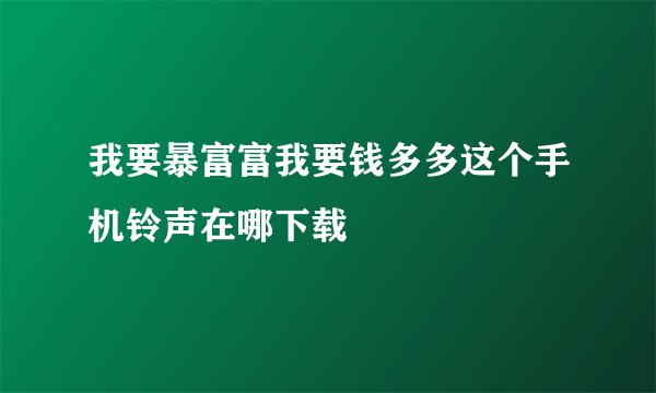 我要暴富富我要钱多多这个手机铃声在哪下载