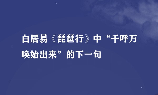 白居易《琵琶行》中“千呼万唤始出来”的下一句