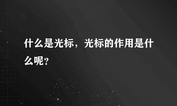 什么是光标，光标的作用是什么呢？