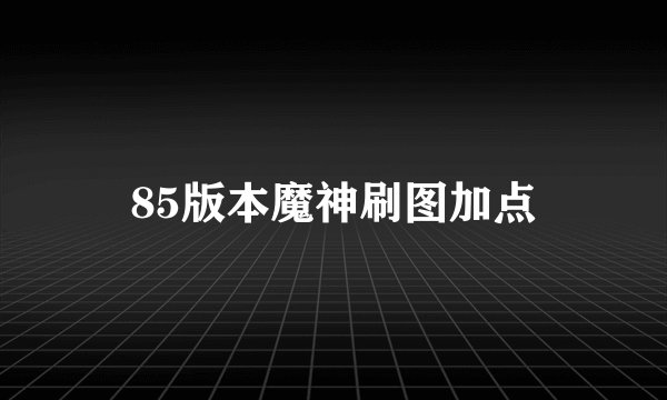 85版本魔神刷图加点