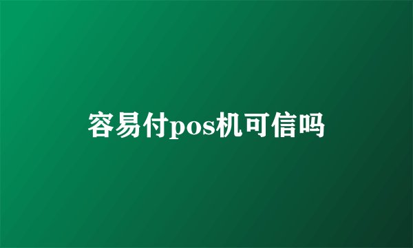 容易付pos机可信吗