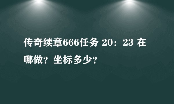 传奇续章666任务 20：23 在哪做？坐标多少？
