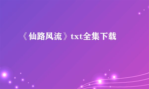 《仙路风流》txt全集下载
