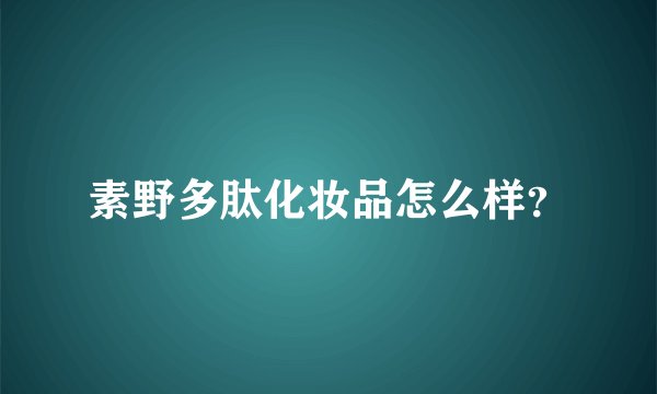 素野多肽化妆品怎么样？