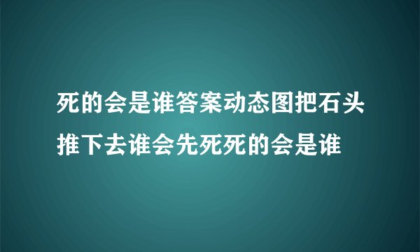 死的会是谁答案动态图把石头推下去谁会先死死的会是谁