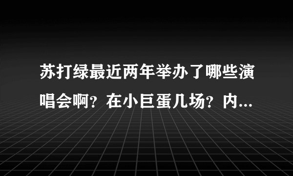 苏打绿最近两年举办了哪些演唱会啊？在小巨蛋几场？内地又有几场啊？具体时间分别是什么时候啊？谢谢!