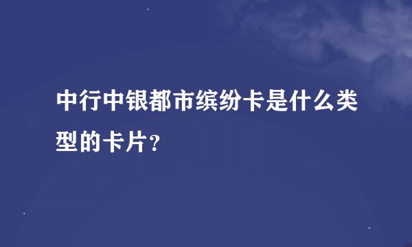 中行中银都市缤纷卡是什么类型的卡片？