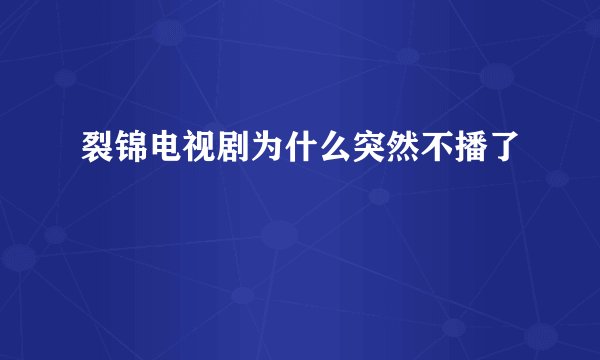 裂锦电视剧为什么突然不播了