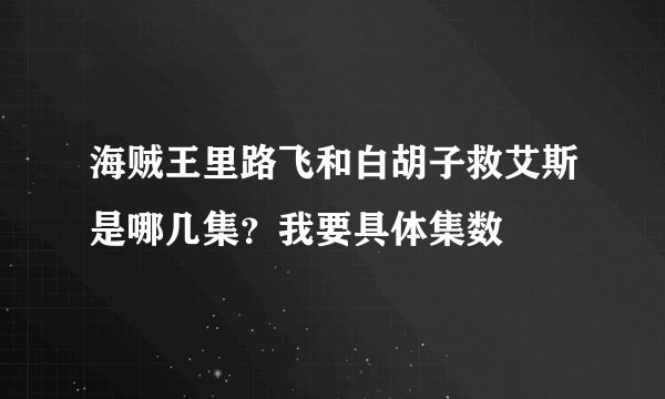 海贼王里路飞和白胡子救艾斯是哪几集？我要具体集数