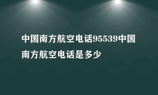 中国南方航空电话95539中国南方航空电话是多少