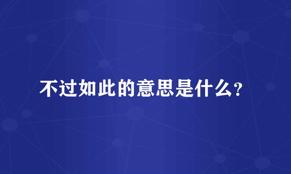 不过如此的意思是什么？