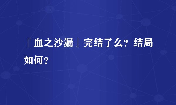 『血之沙漏』完结了么？结局如何？