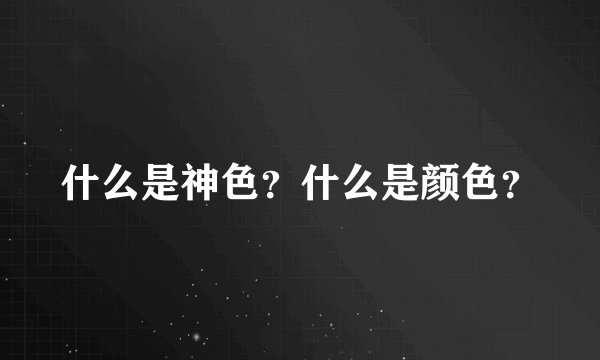 什么是神色？什么是颜色？