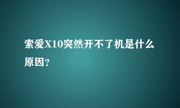 索爱X10突然开不了机是什么原因？