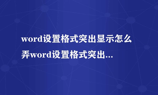 word设置格式突出显示怎么弄word设置格式突出显示怎么弄出来