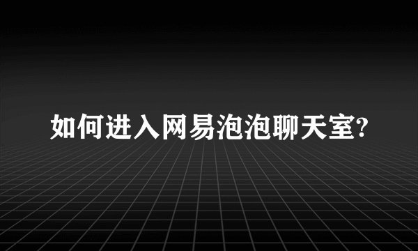 如何进入网易泡泡聊天室?
