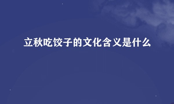 立秋吃饺子的文化含义是什么