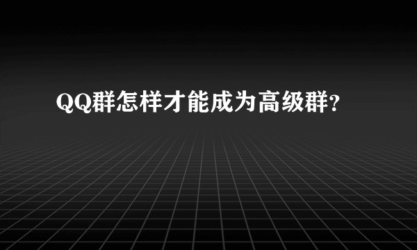 QQ群怎样才能成为高级群？