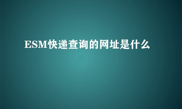ESM快递查询的网址是什么