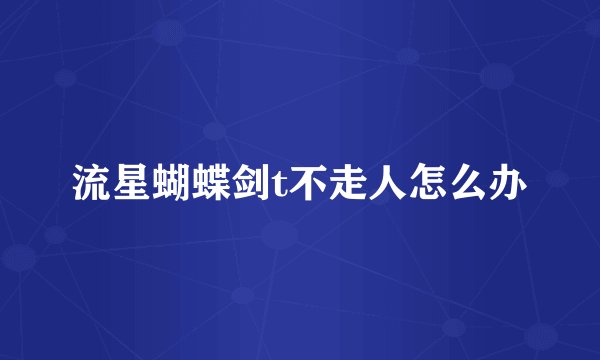 流星蝴蝶剑t不走人怎么办