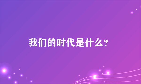 我们的时代是什么？