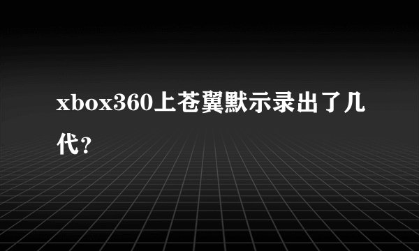 xbox360上苍翼默示录出了几代？