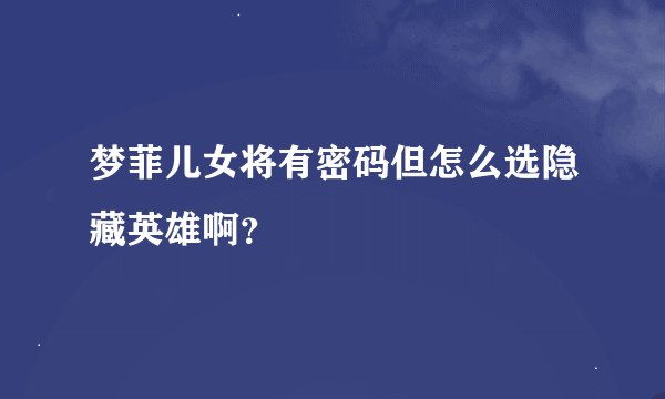 梦菲儿女将有密码但怎么选隐藏英雄啊？