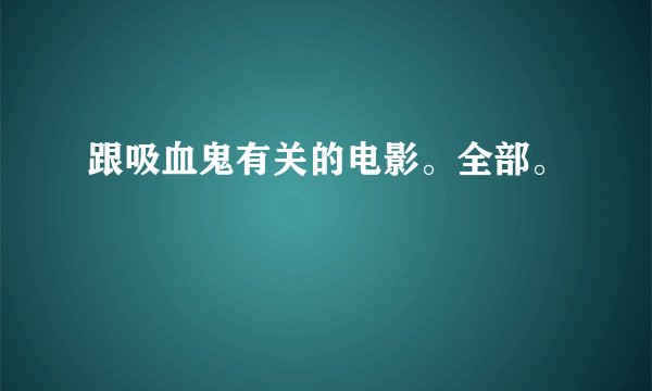 跟吸血鬼有关的电影。全部。