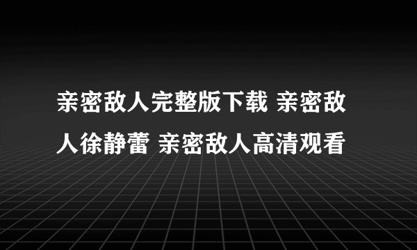 亲密敌人完整版下载 亲密敌人徐静蕾 亲密敌人高清观看