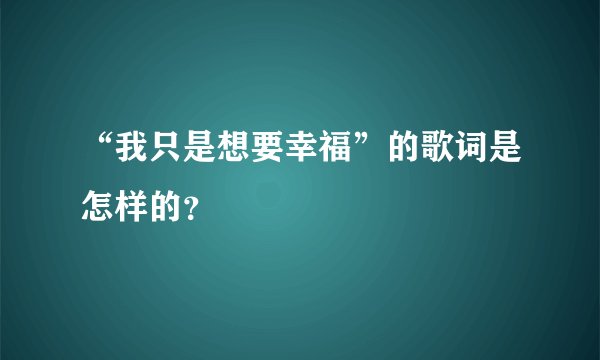 “我只是想要幸福”的歌词是怎样的？